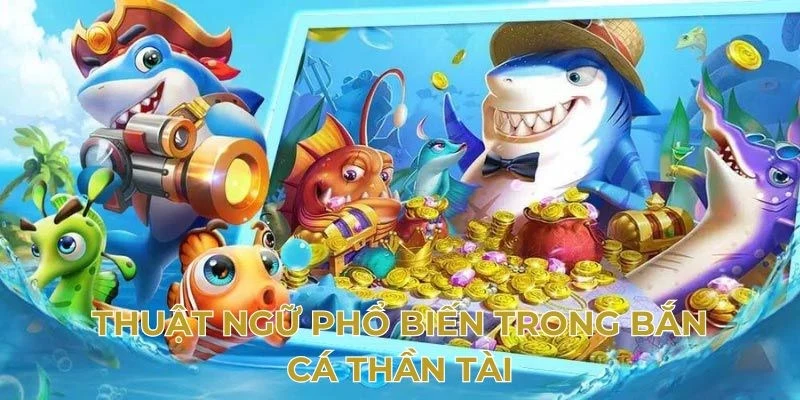 Các thuật ngữ phổ biến nhất trong game bắn cá thần tài